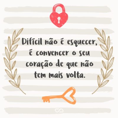 Frase de Amor - Difícil não é esquecer, é convencer o seu coração de que não tem mais volta.