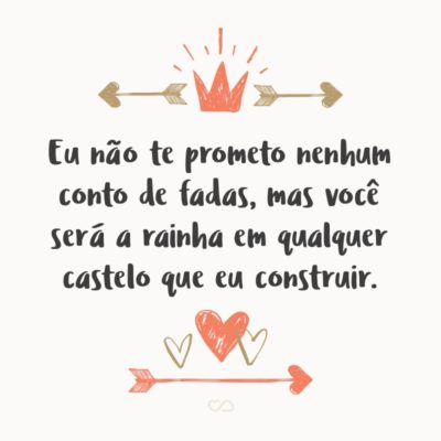 Frase de Amor - Eu não te prometo nenhum conto de fadas, mas você será a rainha em qualquer castelo que eu construir.