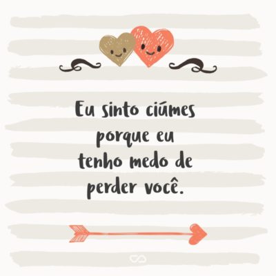 Frase de Amor - Eu sinto ciúmes porque eu tenho medo de perder você.