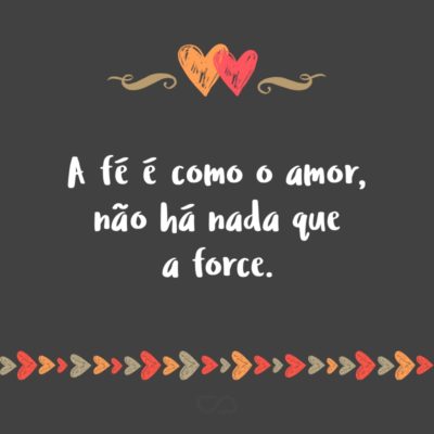 Frase de Amor - A fé é como o amor, não há nada que a force.