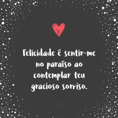 Frase de Amor - Felicidade é sentir-me no paraíso ao contemplar teu gracioso sorriso.