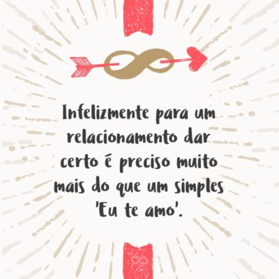 Frase de Amor - Infelizmente para um relacionamento dar certo é preciso muito mais do que um simples ‘Eu te amo’.