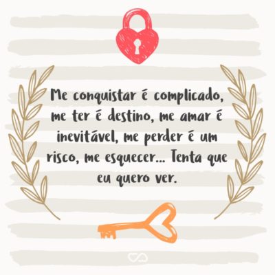 Frase de Amor - Me conquistar é complicado, me ter é destino, me amar é inevitável, me perder é um risco, me esquecer… Tenta que eu quero ver.