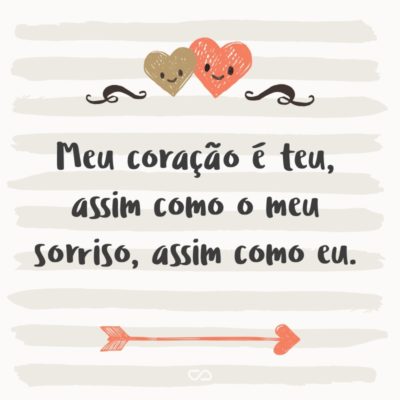 Frase de Amor - Meu coração é teu, assim como o meu sorriso, assim como eu.