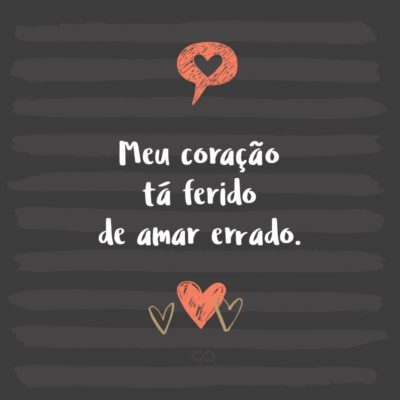 Frase de Amor - Meu coração tá ferido de amar errado.