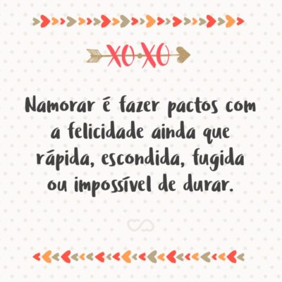 Frase de Amor - Namorar é fazer pactos com a felicidade ainda que rápida, escondida, fugida ou impossível de durar.