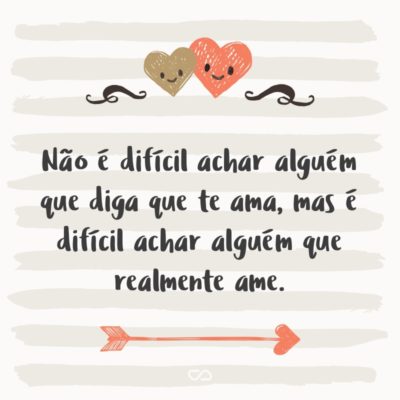 Frase de Amor - Não é difícil achar alguém que diga que te ama, mas é difícil achar alguém que realmente ame.