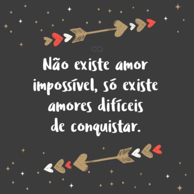 Frase de Amor - Não existe amor impossível, só existe amores difíceis de conquistar.