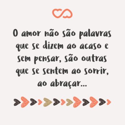 Frase de Amor - O amor não são palavras que se dizem ao acaso e sem pensar, são outras que se sentem ao sorrir, ao abraçar…