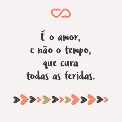 Frase de Amor - É o amor, e não o tempo, que cura todas as feridas.