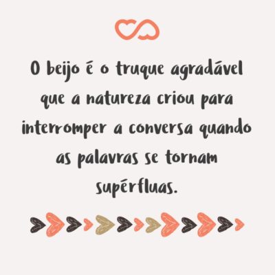 Frase de Amor - O beijo é o truque agradável que a natureza criou para interromper a conversa quando as palavras se tornam supérfluas.