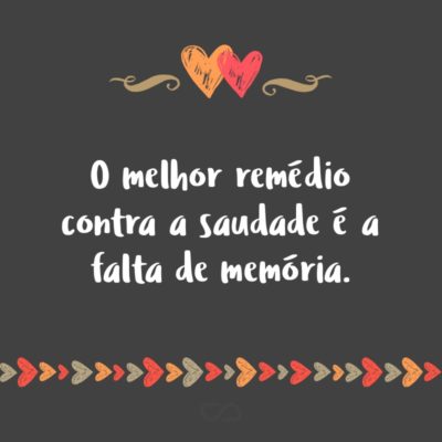 Frase de Amor - O melhor remédio contra a saudade é a falta de memória.