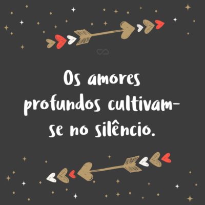 Frase de Amor - Os amores profundos cultivam-se no silêncio.