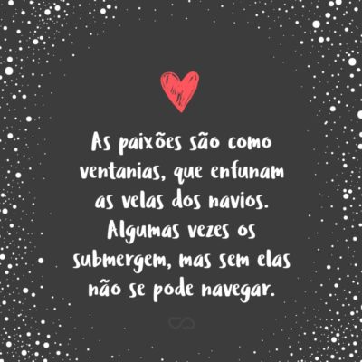 Frase de Amor - As paixões são como ventanias, que enfunam as velas dos navios. Algumas vezes os submergem, mas sem elas não se pode navegar.