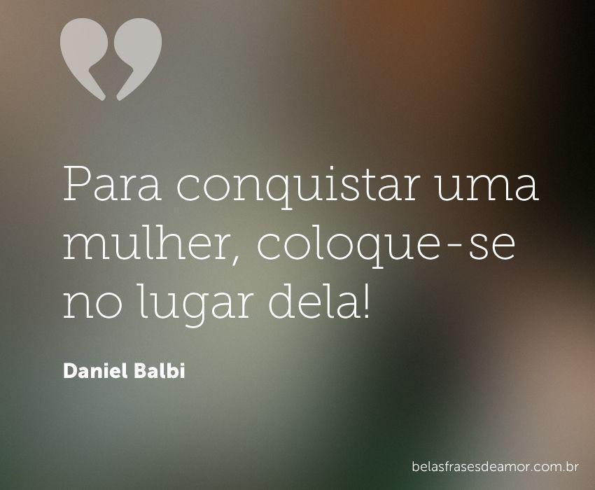 "Para conquistar uma mulher, coloque-se no lugar "Para conquistar uma mulher, coloque-se no lugar