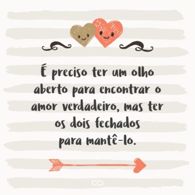 É preciso ter um olho aberto para encontrar o amor verdadeiro, mas ter os dois fechados para mantê-lo.