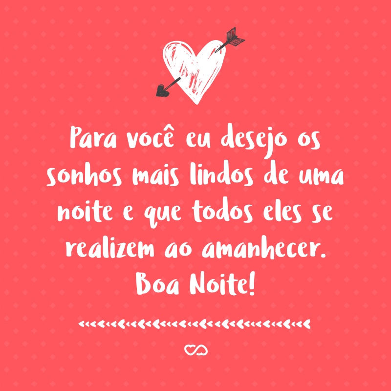 Frase de Amor - Para vocÃª eu desejo os sonhos mais lindos de uma noite e que todos eles se realizem ao amanhecer. Boa Noite!