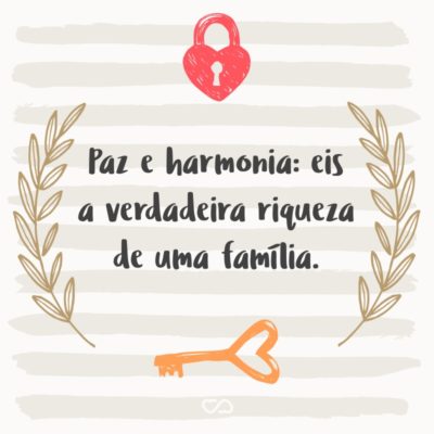 Frase de Amor - Paz e harmonia: eis a verdadeira riqueza de uma família.