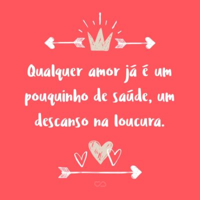 Frase de Amor - Qualquer amor já é um pouquinho de saúde, um descanso na loucura.