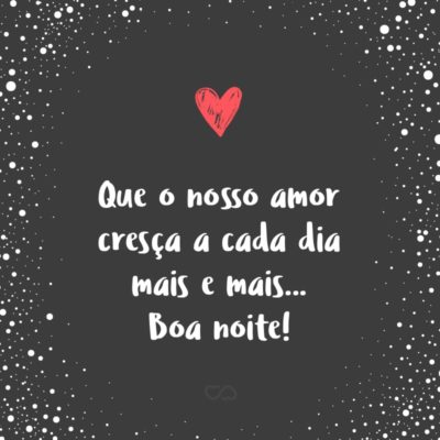 Frase de Amor - Que o nosso amor cresça a cada dia mais e mais… Boa noite!