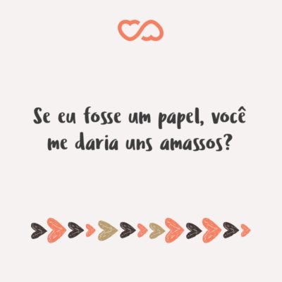 Frase de Amor - Se eu fosse um papel, você me daria uns amassos?