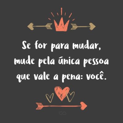 Frase de Amor - Se for para mudar, mude pela única pessoa que vale a pena: você.