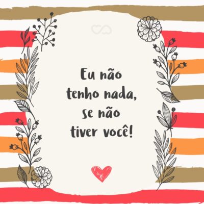 Frase de Amor - Eu não tenho nada, se não tiver você!