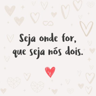 Frase de Amor - Seja onde for, que seja nós dois.