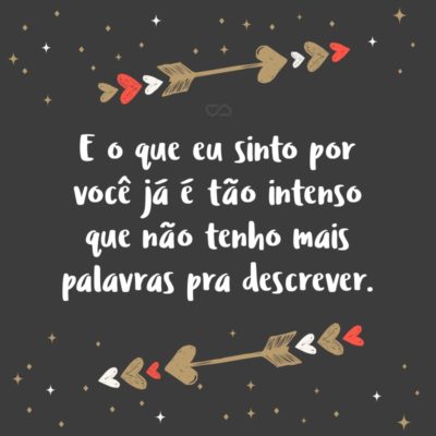 Frase de Amor - E o que eu sinto por você já é tão intenso que não tenho mais palavras pra descrever.