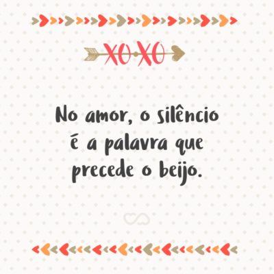 No amor, o silêncio é a palavra que precede o beijo.