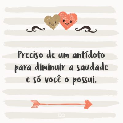 Frase de Amor - Preciso de um antídoto para diminuir a saudade e só você o possui.