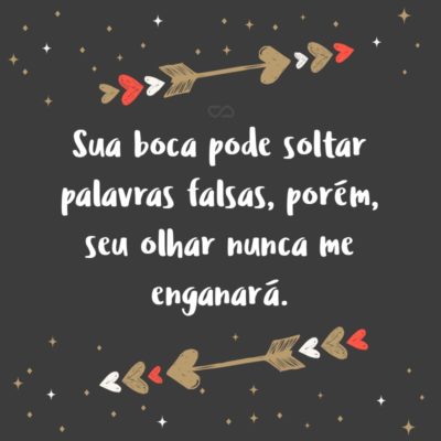 Frase de Amor - Sua boca pode soltar palavras falsas, porém, seu olhar nunca me enganará.