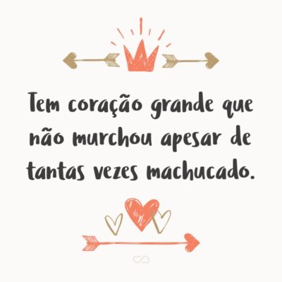 Frase de Amor - Tem coração grande que não murchou apesar de tantas vezes machucado.