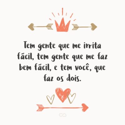 Frase de Amor - Tem gente que me irrita fácil, tem gente que me faz bem fácil, e tem você, que faz os dois.