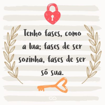 Frase de Amor - Tenho fases, como a lua; fases de ser sozinha, fases de ser só sua.