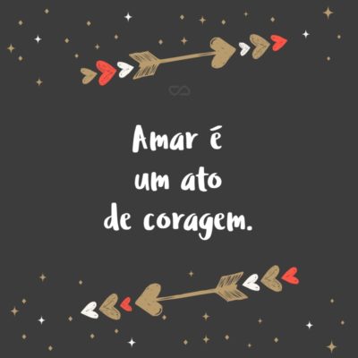 Frase de Amor - Amar é um ato de coragem.