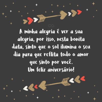 Frase de Amor - A minha alegria é ver a sua alegria, por isso, nesta bonita data, sinto que o sol ilumina o seu dia para que reflita todo o amor que sinto por você. Um feliz aniversário!