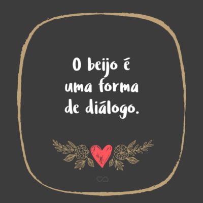 Frase de Amor - O beijo é uma forma de diálogo.