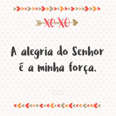 Frase de Amor - A alegria do Senhor é a minha força.
