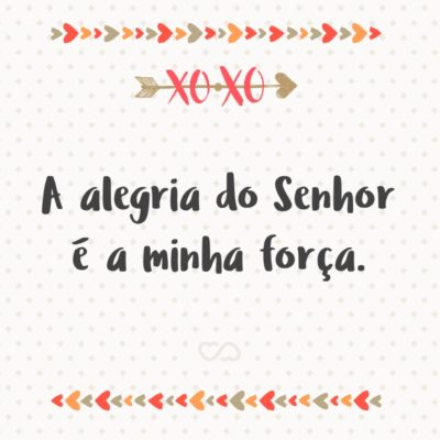 A alegria do Senhor é a minha força.