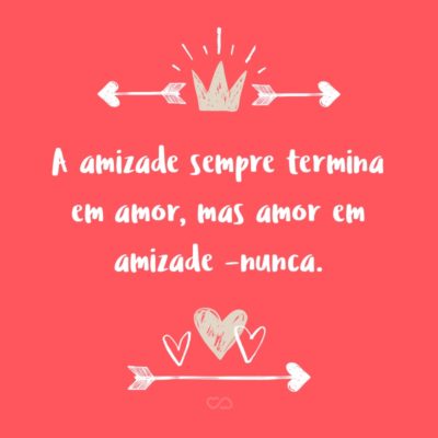 Frase de Amor - A amizade sempre termina em amor, mas amor em amizade – nunca.