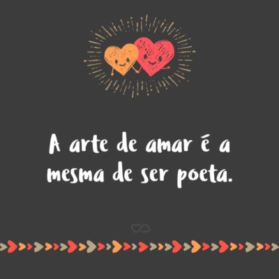 A arte de amar é a mesma de ser poeta.