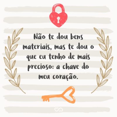 Frase de Amor - Não te dou bens materiais, mas te dou o que eu tenho de mais precioso: a chave do meu coração.