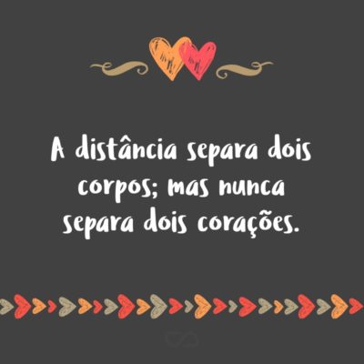 Frase de Amor - A distância separa dois corpos; mas nunca separa dois corações.