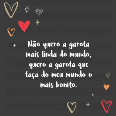 Frase de Amor - Não quero a garota mais linda do mundo, quero a garota que faça do meu mundo o mais bonito.