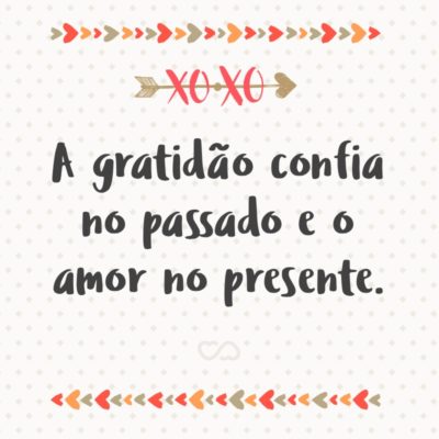 Frase de Amor - A gratidão confia no passado e o amor no presente.