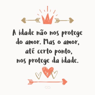 A idade não nos protege do amor. Mas o amor, até certo ponto, nos protege da idade.