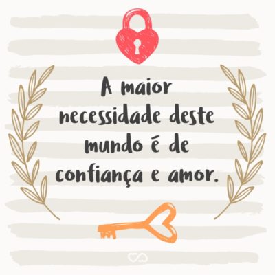 Frase de Amor - A maior necessidade deste mundo é de confiança e amor.