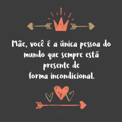 Frase de Amor - Mãe, você é a única pessoa do mundo que sempre está presente de forma incondicional. Se te rejeito, me perdoa. Se me equivoco, me acolhe. Se meus amigos não me acolhem, me abre uma porta. Se estou feliz, celebra comigo. Se estou triste, me faz rir. Mãe, obrigado por tudo.