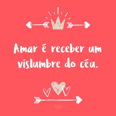 Frase de Amor - Amar é receber um vislumbre do céu.